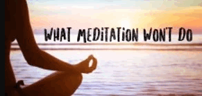 What Meditation Won’t Do